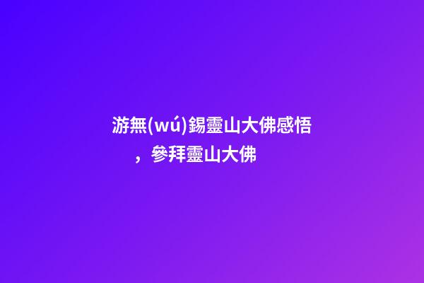 游無(wú)錫靈山大佛感悟，參拜靈山大佛